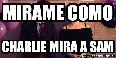 Meme Personalizado Mirame Como Charlie Mira A Sam