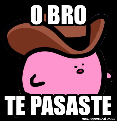 Meme Personalizado O Bro Te Pasaste