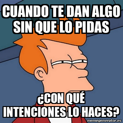 Meme Futurama Fry Cuando te dan algo sin que lo pidas Con qué