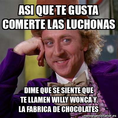 Meme Willy Wonka Asi Que Te Gusta Comerte Las Luchonas Dime Que Se