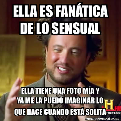 Meme Ancient Aliens Ella es fanática de lo sensual Ella tiene una