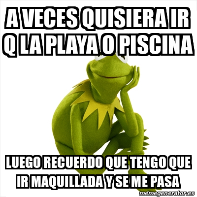 Meme Kermit The Frog A Veces Quisiera Ir Q La Playa O Piscina Luego