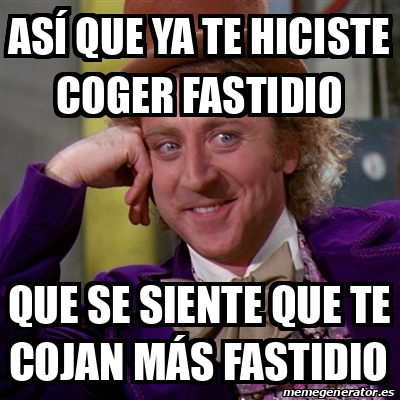 Meme Willy Wonka Así que ya te hiciste coger fastidio Que se siente