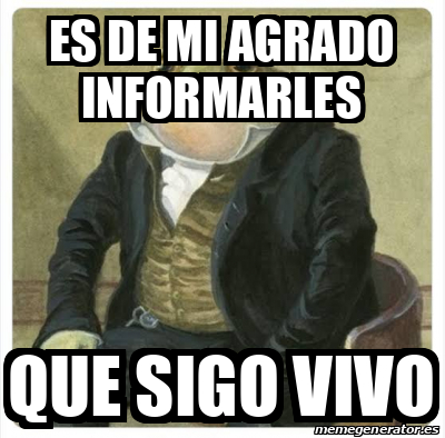 Meme Personalizado Es De Mi Agrado Informarles Que Sigo Vivo 32460880