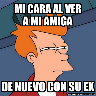 Meme Futurama Fry Mi Cara Al Ver A Mi Amiga De Nuevo Con Su Ex