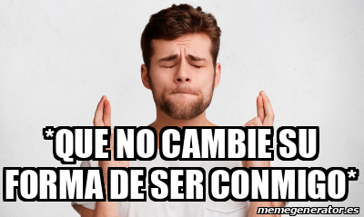 Meme Personalizado Que No Cambie Su Forma De Ser Conmigo