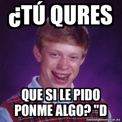 Meme Bad Luck Brian T Qures Que Si Le Pido Ponme Algo D