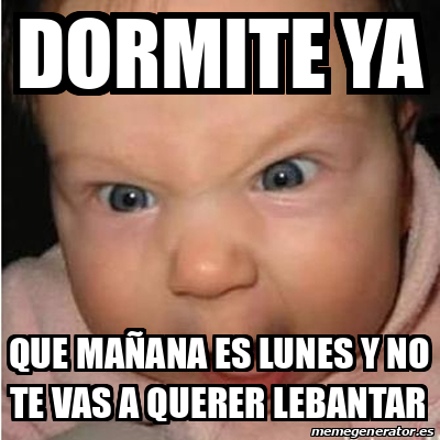 Meme Bebe Furioso Dormite Ya Que Ma Ana Es Lunes Y No Te Vas A Querer