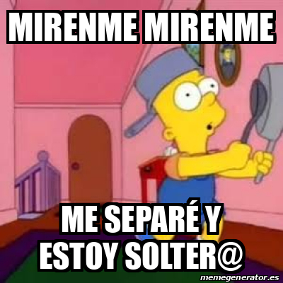 Meme Personalizado Mirenme Mirenme Me Separ Y Estoy Solter