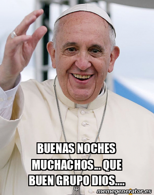 Meme Personalizado Buenas Noches Muchachos Que Buen Grupo Dios