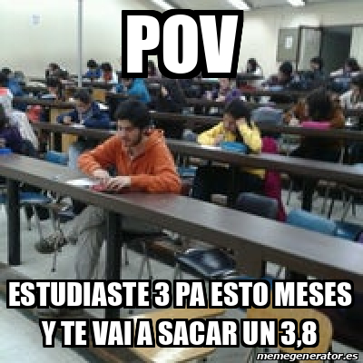 Meme Personalizado Pov Estudiaste 3 Pa Esto Meses Y Te Vai A Sacar Un