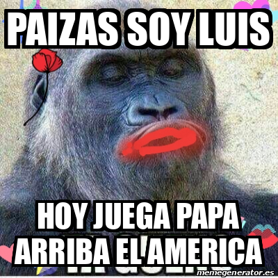 Meme Personalizado Paizas Soy Luis Hoy Juega Papa Arriba El America