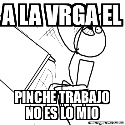 Meme Desk Flip Rage Guy A La Vrga El Pinche Trabajo No Es Lo Mio