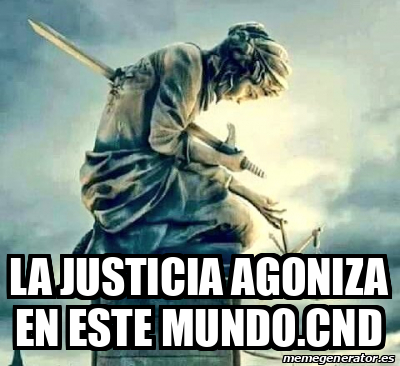 Meme Personalizado La Justicia Agoniza En Este Mundo Cnd 32471628