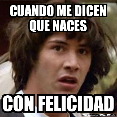 Meme Keanu Reeves Cuando Me Dicen Que Naces Con Felicidad 32471968