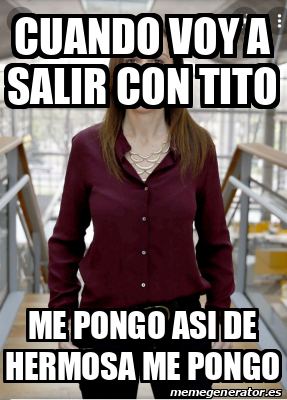 Meme Personalizado Cuando Voy A Salir Con Tito Me Pongo Asi De