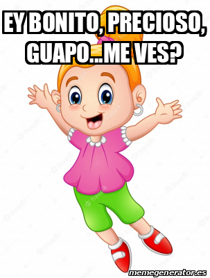 Meme Personalizado Ey Bonito Precioso Guapo Me Ves 32475703