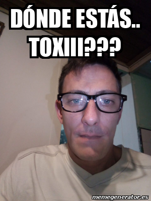 Meme Personalizado DÓNDE ESTÁS TOXIII 32477508