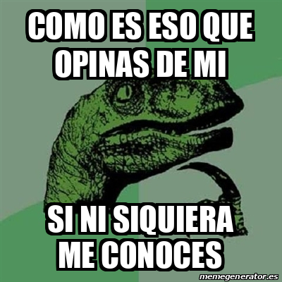 Meme Filosoraptor Como Es Eso Que Opinas De Mi Si Ni Siquiera Me