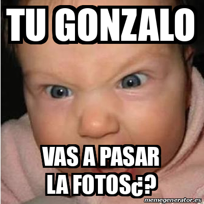 Meme Bebe Furioso Tu Gonzalo Vas A Pasar La Fotos