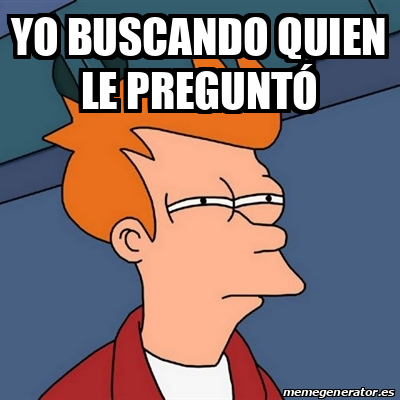 Meme Futurama Fry YO BUSCANDO QUIEN LE PREGUNTÓ 32486462