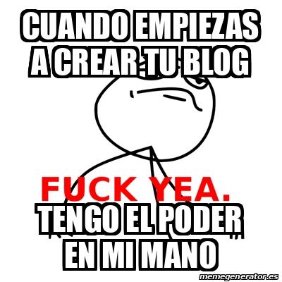 Meme Fuck Yea Cuando Empiezas A Crear Tu Blog Tengo El Poder En Mi