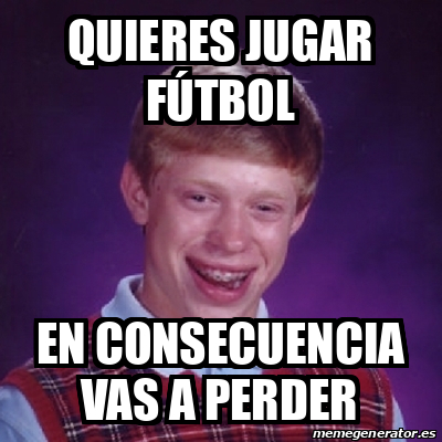 Meme Bad Luck Brian Quieres Jugar F Tbol En Consecuencia Vas A Perder