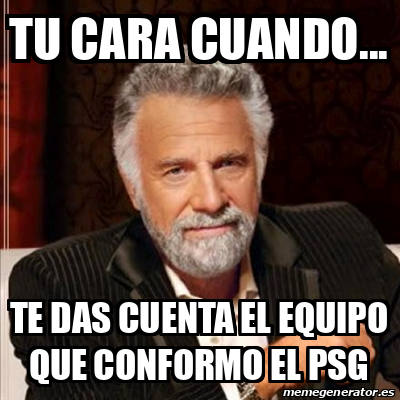 Meme Most Interesting Man Tu Cara Cuando Te Das Cuenta El Equipo