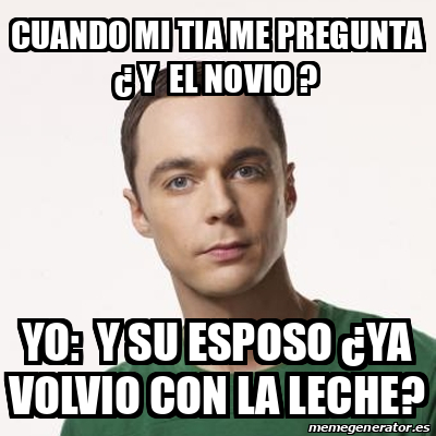 Meme Sheldon Cooper Cuando Mi Tia Me Pregunta Y El Novio Yo Y Su