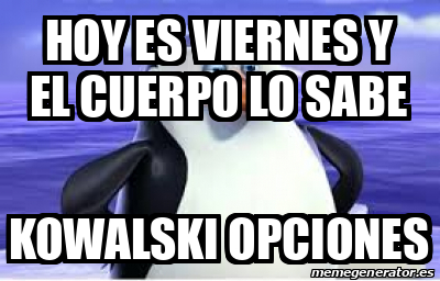 Meme Personalizado Hoy Es Viernes Y El Cuerpo Lo Sabe Kowalski