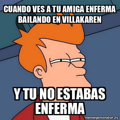 Meme Futurama Fry Cuando Ves A Tu Amiga Enferma Bailando En