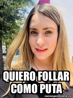 Meme Personalizado Quiero Follar Como Puta