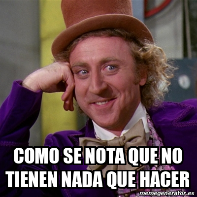 Meme Willy Wonka Como Se Nota Que No Tienen Nada Que Hacer 32501747