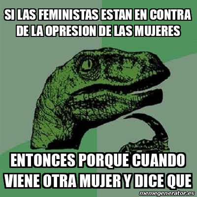 Meme Filosoraptor Si Las Feministas Estan En Contra De La Opresion De