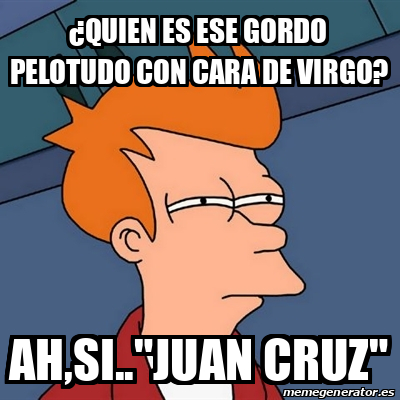 Meme Futurama Fry Quien Es Ese Gordo Pelotudo Con Cara De Virgo Ah