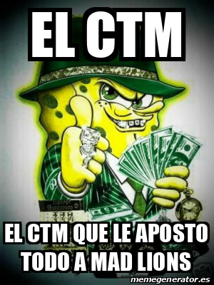 Meme Personalizado El Ctm El Ctm Que Le Aposto Todo A Mad Lions