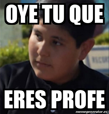 Meme Personalizado Oye Tu Que Eres Profe 32511176