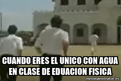 Meme Personalizado Cuando Eres El Unico Con Agua En Clase De Eduacion