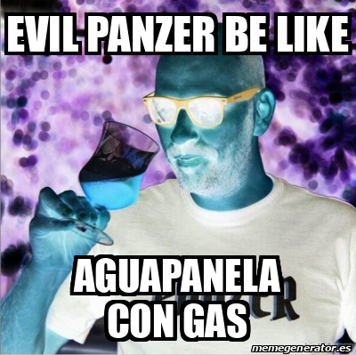 Meme Personalizado Evil Panzer Be Like AGUAPANELA CON GAS 32521939