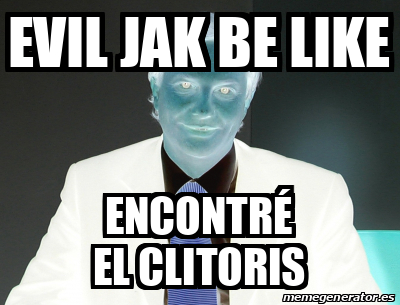 Meme Personalizado Evil Jak Be Like Encontr El Clitoris