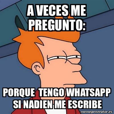 Meme Futurama Fry A Veces Me Pregunto Porque Tengo Whatsapp Si