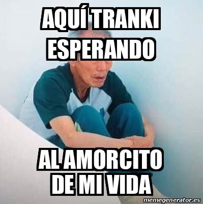 Meme Personalizado Aqu Tranki Esperando Al Amorcito De Mi Vida