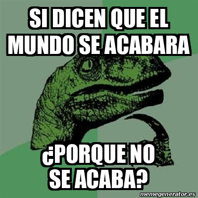 Meme Filosoraptor Si Dicen Que El Mundo Se Acabara Porque No Se