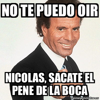 Meme Julio Iglesias No Te Puedo Oir Nicolas Sacate El Pene De La