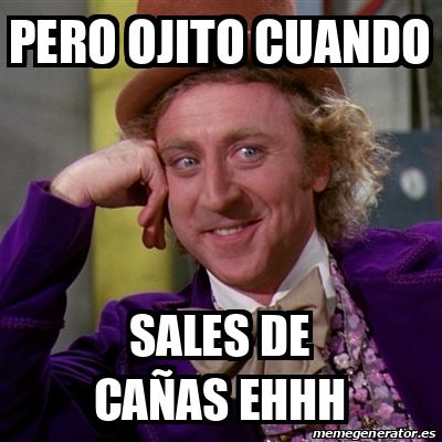 Meme Willy Wonka Pero Ojito Cuando Sales De Ca As Ehhh