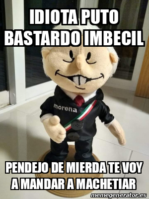 Meme Personalizado Idiota Puto Bastardo Imbecil Pendejo De Mierda Te