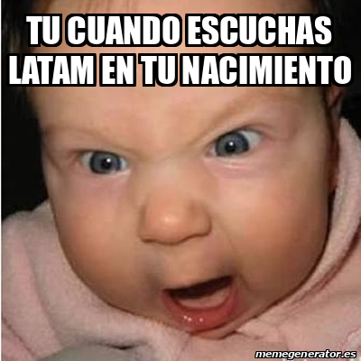 Meme Bebe Furioso Tu Cuando Escuchas Latam En Tu Nacimiento 32536522