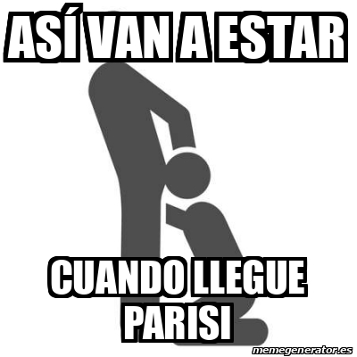 Meme Personalizado As Van A Estar Cuando Llegue Parisi