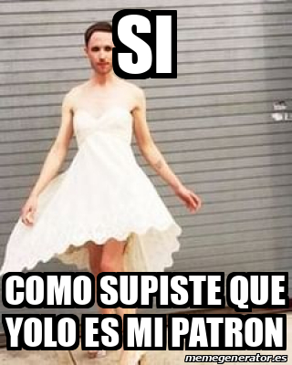 Meme Personalizado Si Como Supiste Que Yolo Es Mi Patron 32545226