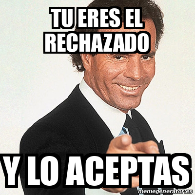 Meme Julio Iglesias Tu Eres El Rechazado Y Lo Aceptas